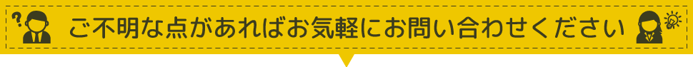 ご不明な点があればお気軽にお問い合わせ下さい