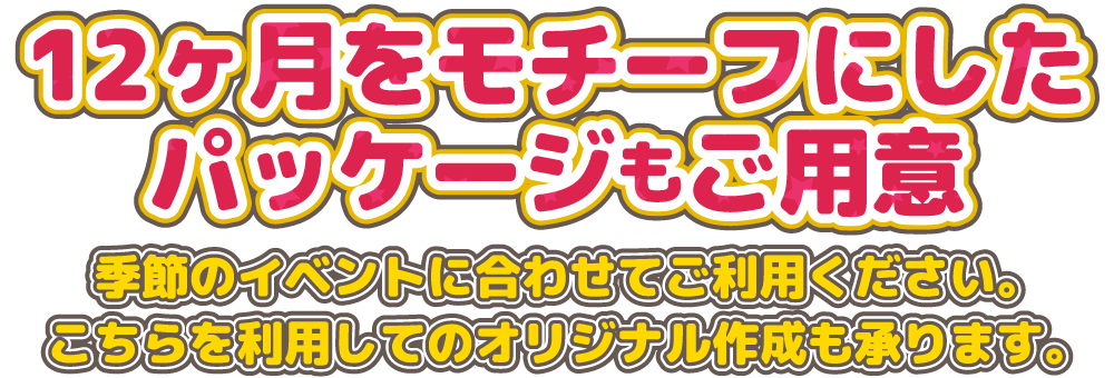 12ヶ月をモチーフにしたパッケージもご用意。季節のイベントに合わせてご利用ください。こちらを利用してのオリジナル作成も承ります。