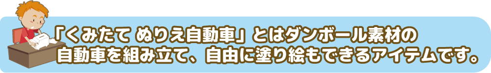 組み立てぬりえ自動車とはダンボール素材の自動車を組み立て、自由に塗り絵もできるアイテムです。