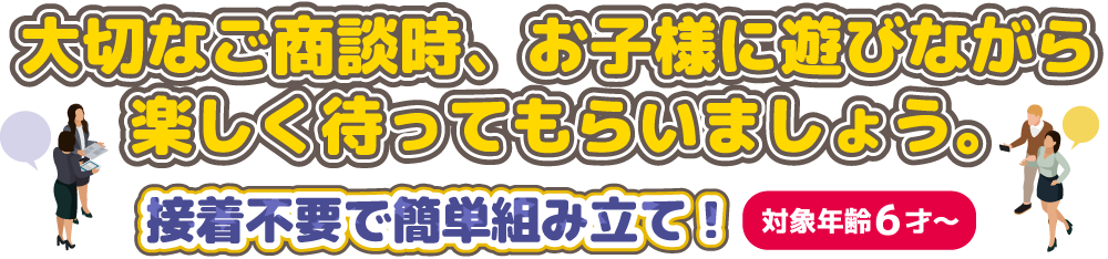 大切なご商談時、お子様に遊びながら楽しく待ってもらいましょう。接着不要で簡単組み立て。対象年齢6才から。