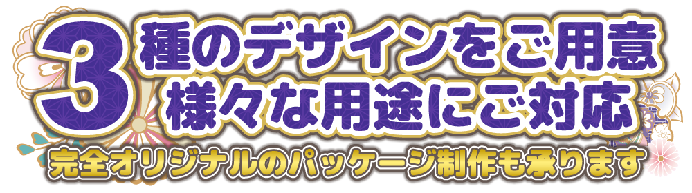 3種のデザインをご用意。様々な用途にご対応。完全オリジナルのパッケージ制作も承ります。