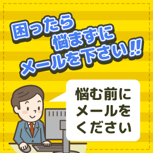 困ったら悩まずにメールを下さい。